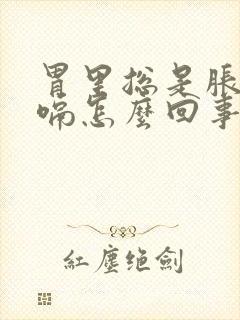 胃里总是胀气打嗝怎么回事