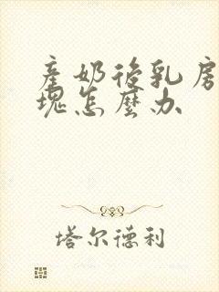 产奶后乳房有硬块怎么办封面