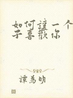 如何让一个女孩子喜欢你