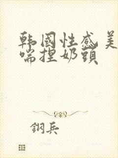 韩国性感美女娇喘捏奶头封面