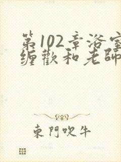 第102章浴室缠欢和老师小说