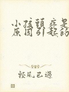 小孩头疼是什么原因引起的