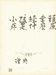 小孩经常头晕头疼是什么原因造成的