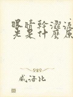 眼睛干涩流泪怕光是什么原因引起的