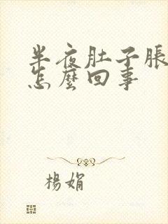 半夜肚子胀疼是怎么回事