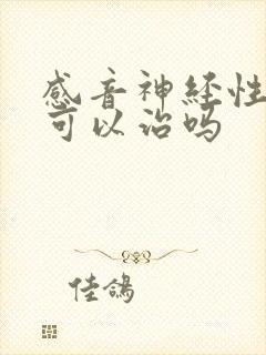 感音神经性耳鸣可以治吗