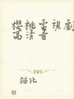 樱桃电视剧免费高清看