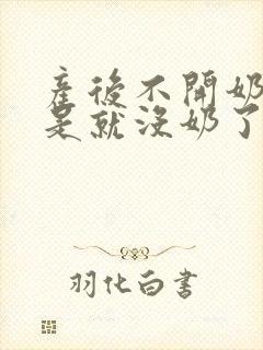 产后不开奶是不是就没奶了