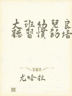 大班幼儿良好倾听习惯的培养