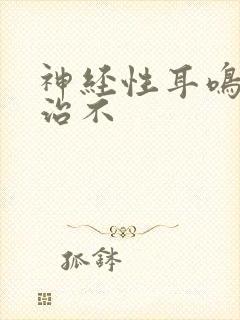 神经性耳鸣能好治不