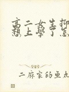 高二女生抑郁不想上学了怎么办