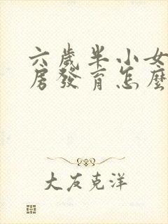 六岁半小女孩乳房发育怎么办