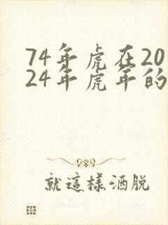 74年虎在2024年虎年的运气如何