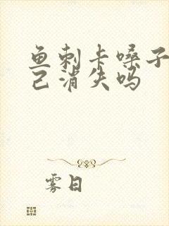 鱼刺卡嗓子会自己消失吗