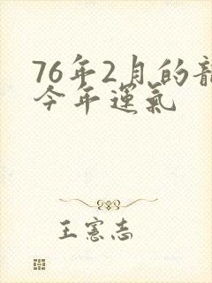76年2月的龙今年运气