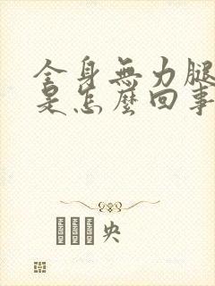 全身无力腿发软是怎么回事