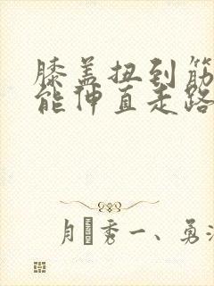 膝盖扭到筋了不能伸直走路很痛