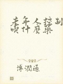 老年人控制血糖吃什么药