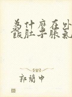 为什么在外面吃饭肚子胀气