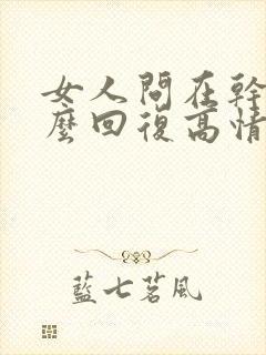 女人问在干嘛怎么回复高情商