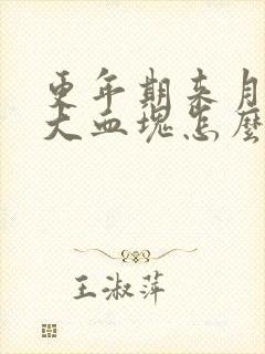 更年期来月经有大血块怎么回事