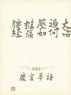 腰椎压迫大腿神经痛如何治疗