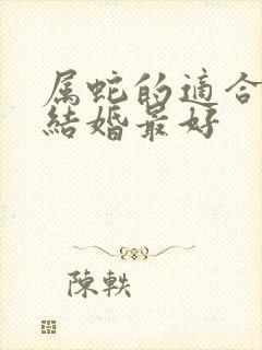 属蛇的适合几月结婚最好