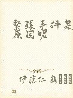 紧张手抖是什么原因呢