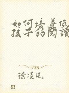 如何培养低年级孩子的阅读能力