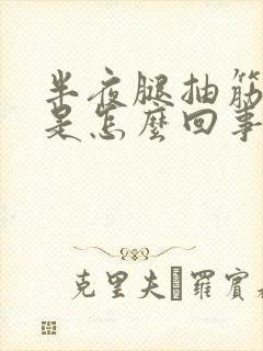 半夜腿抽筋很痛是怎么回事