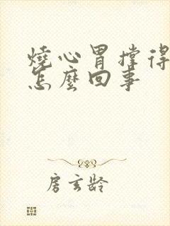 烧心胃撑得慌是怎么回事