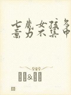 七岁女孩多动注意力不集中怎么回事