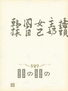 韩国女主播色诱揉自己奶头