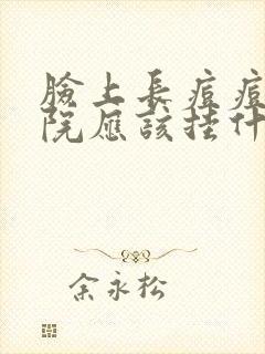 脸上长痘痘到医院应该挂什么科