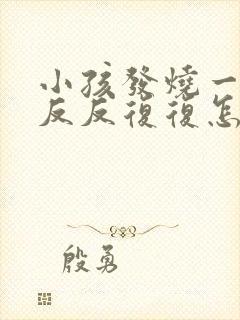 小孩发烧一个月反反复复怎么回事封面