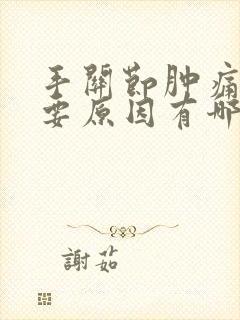 手关节肿痛的主要原因有哪些