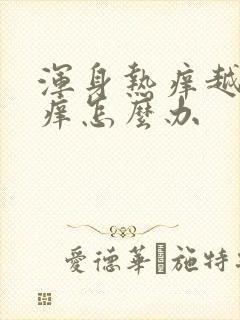 浑身热痒越抓越痒怎么办