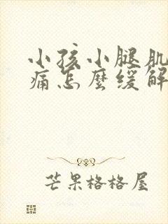 小孩小腿肌肉酸痛怎么缓解