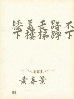 膝盖走路不疼上下楼梯蹲下疼