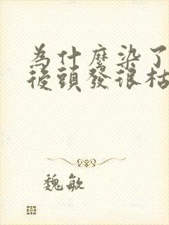 为什么染了头发后头发很枯燥