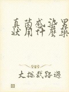 真菌感染男性症状用什么药