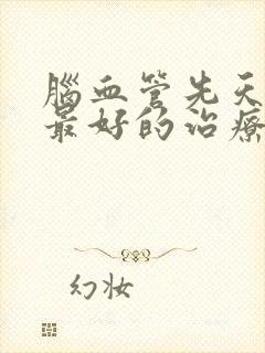 脑血管先天狭窄最好的治疗方法