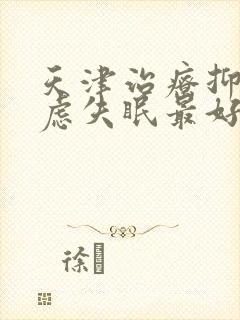 天津治疗抑郁焦虑失眠最好的中医院