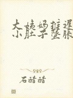 大姨妈推迟十天小肚子坠胀