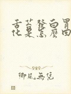 舌苔发白胃不消化是怎么回事