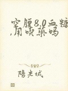 空腹8.0血糖,用吃药吗封面
