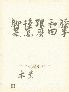 脚后跟和膝盖疼是怎么回事