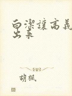 白洁让高义别拔出来