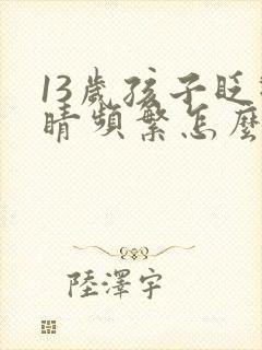 13岁孩子眨眼睛频繁怎么回事