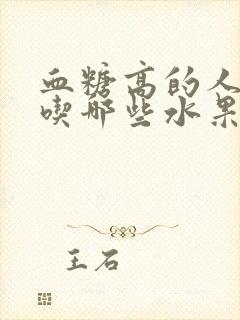 血糖高的人只能吃哪些水果